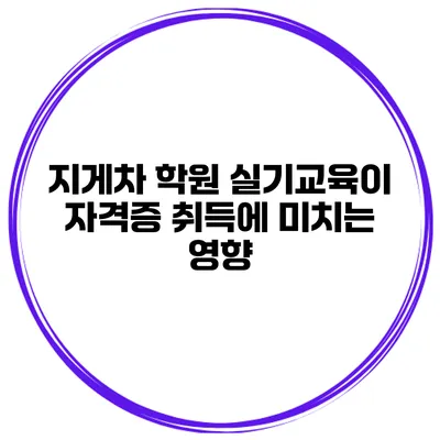 지게차 학원 실기교육이 자격증 취득에 미치는 영향