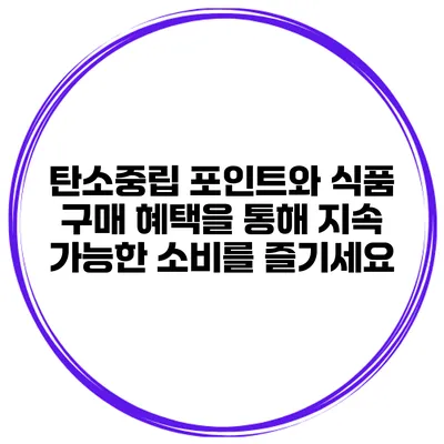 탄소중립 포인트와 식품 구매 혜택을 통해 지속 가능한 소비를 즐기세요
