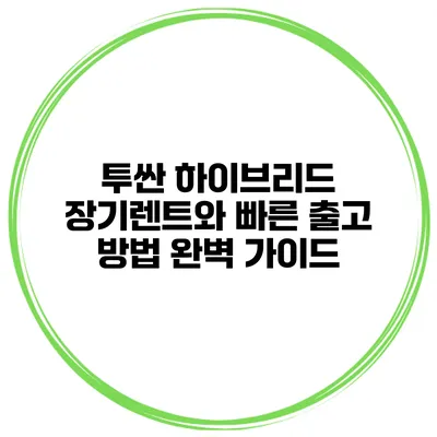 투싼 하이브리드 장기렌트와 빠른 출고 방법 완벽 가이드