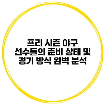 프리 시즌 야구 선수들의 준비 상태 및 경기 방식 완벽 분석
