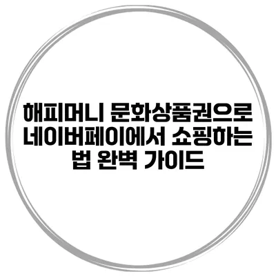 해피머니 문화상품권으로 네이버페이에서 쇼핑하는 법 완벽 가이드